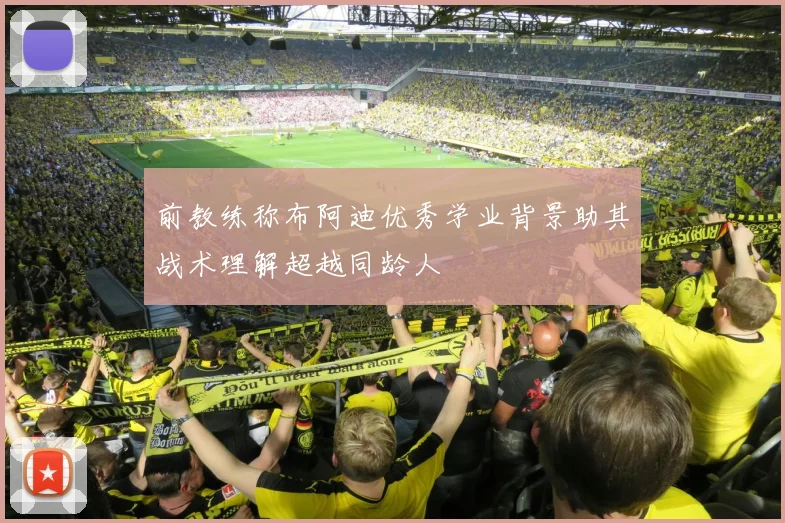 前教练称布阿迪优秀学业背景助其战术理解超越同龄人