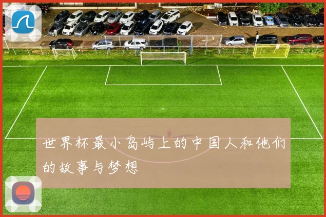 世界杯最小岛屿上的中国人和他们的故事与梦想