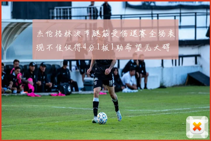 杰伦格林次节腿筋受伤退赛全场表现不佳仅得4分1板1助希望无大碍