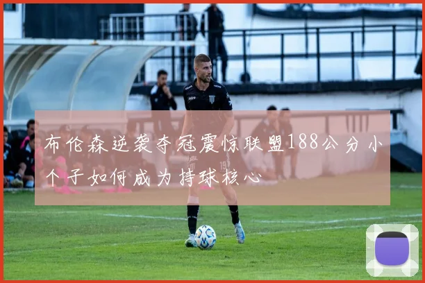布伦森逆袭夺冠震惊联盟188公分小个子如何成为持球核心