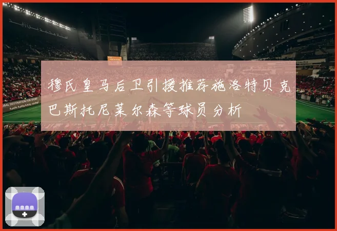 穆氏皇马后卫引援推荐施洛特贝克巴斯托尼莱尔森等球员分析