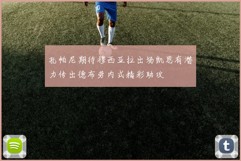 孔帕尼期待穆西亚拉出场凯恩有潜力传出德布劳内式精彩助攻