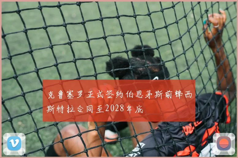 克鲁塞罗正式签约伯恩茅斯前锋西斯特拉合同至2028年底
