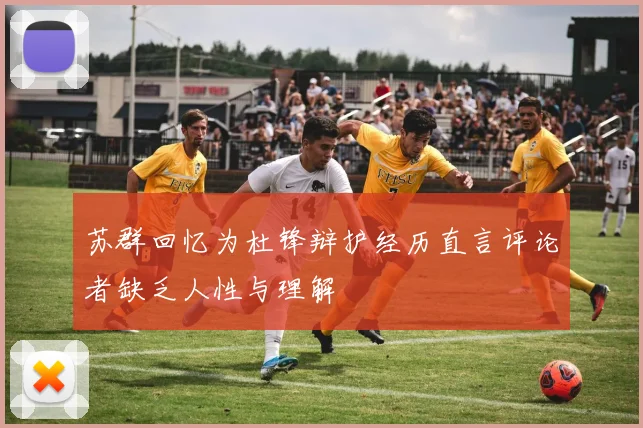 苏群回忆为杜锋辩护经历直言评论者缺乏人性与理解