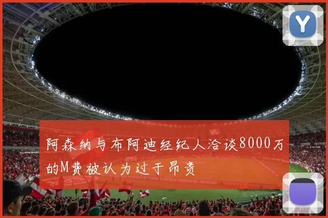 阿森纳与布阿迪经纪人洽谈8000万的M费被认为过于昂贵