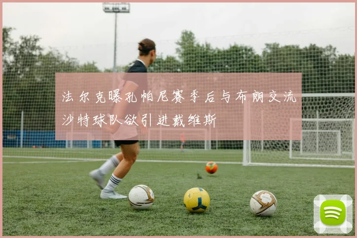 法尔克曝孔帕尼赛季后与布朗交流沙特球队欲引进戴维斯