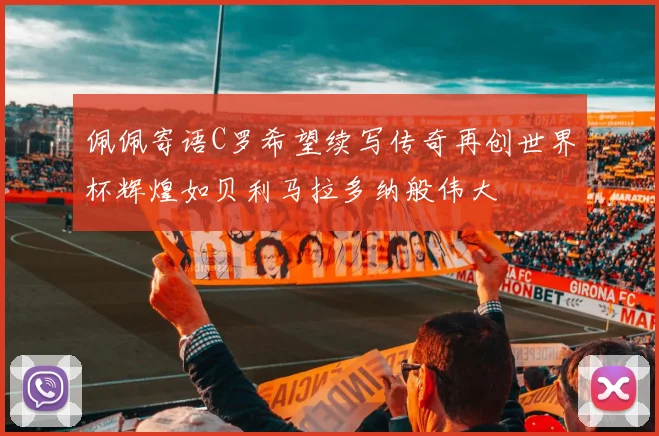 佩佩寄语C罗希望续写传奇再创世界杯辉煌如贝利马拉多纳般伟大
