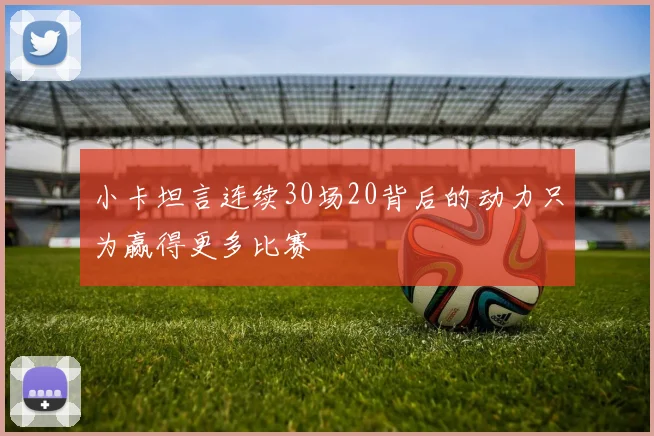 小卡坦言连续30场20背后的动力只为赢得更多比赛