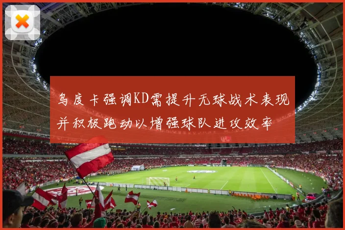 乌度卡强调KD需提升无球战术表现并积极跑动以增强球队进攻效率