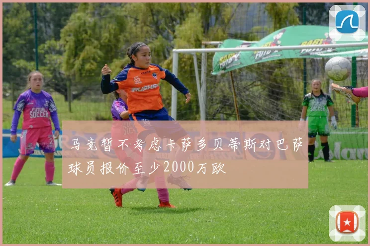 马竞暂不考虑卡萨多贝蒂斯对巴萨球员报价至少2000万欧