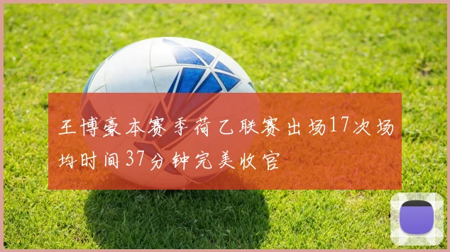 王博豪本赛季荷乙联赛出场17次场均时间37分钟完美收官