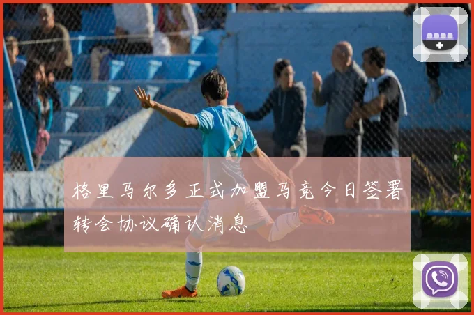 格里马尔多正式加盟马竞今日签署转会协议确认消息